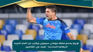 تورينو يحسم صفقة جيوفاني سيميوني ويقترب من إتمام التجربة الإيطالية السادسة – تعرف على التفاصيل
